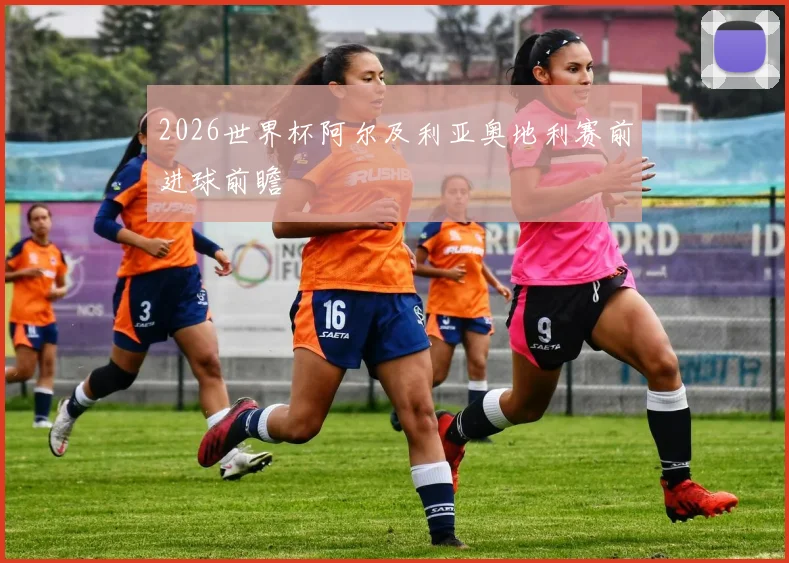 2026世界杯阿尔及利亚奥地利赛前进球前瞻
