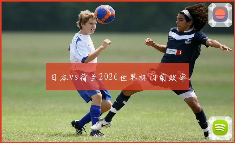 日本vs荷兰2026世界杯门前效率