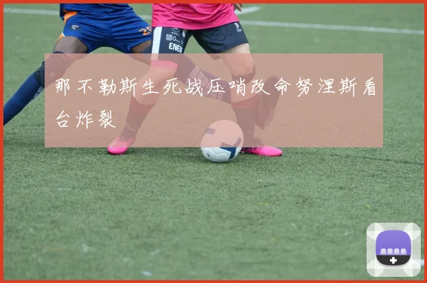 那不勒斯生死战压哨改命努涅斯看台炸裂