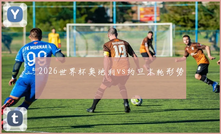 2026世界杯奥地利vs约旦末轮形势