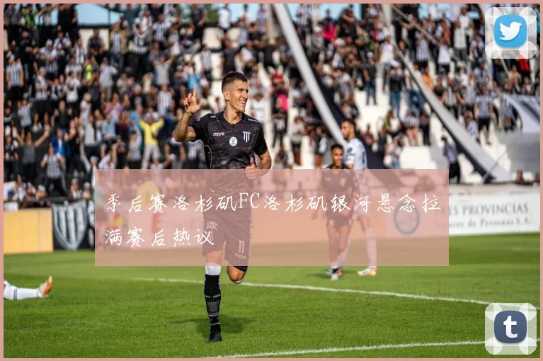 季后赛洛杉矶FC洛杉矶银河悬念拉满赛后热议