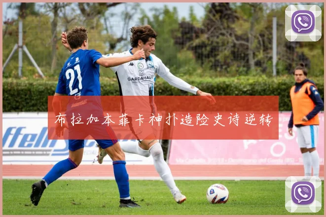 布拉加本菲卡神扑造险史诗逆转