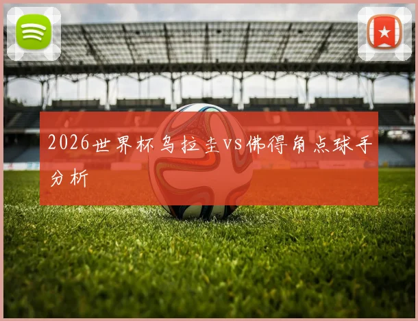 2026世界杯乌拉圭vs佛得角点球手分析
