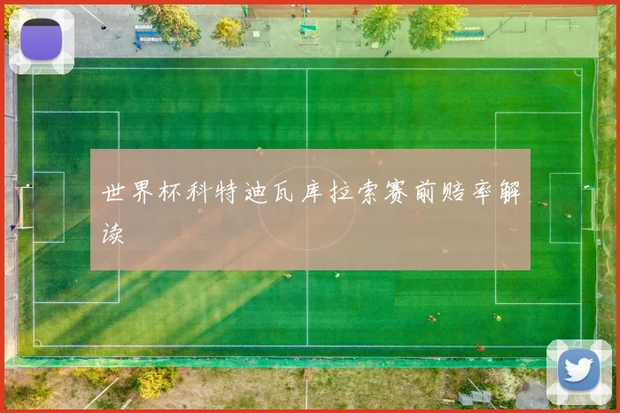 世界杯科特迪瓦库拉索赛前赔率解读