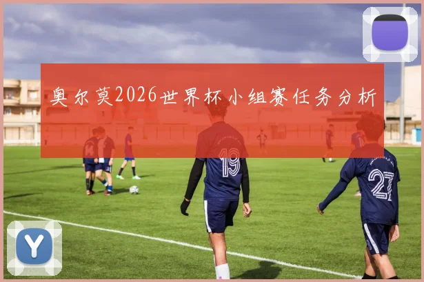 奥尔莫2026世界杯小组赛任务分析