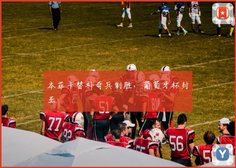 本菲卡替补奇兵制胜，葡萄牙杯封王