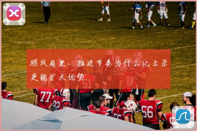 顺风局里，推进节奏为什么比击杀更能扩大优势