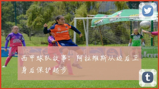西甲球队故事：阿拉维斯从边后卫身后保护起步