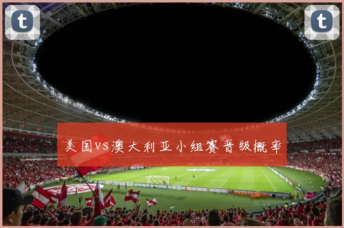 美国vs澳大利亚小组赛晋级概率