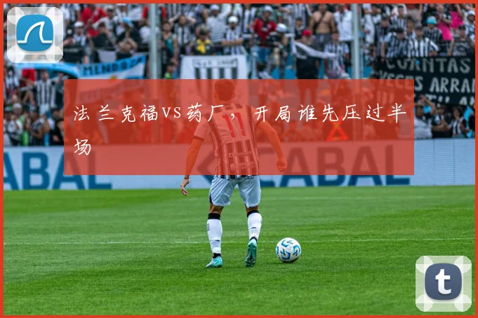 法兰克福vs药厂，开局谁先压过半场