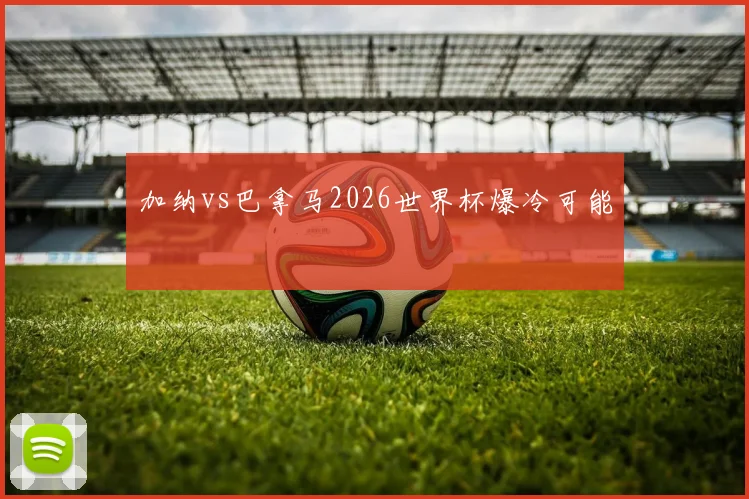 加纳vs巴拿马2026世界杯爆冷可能