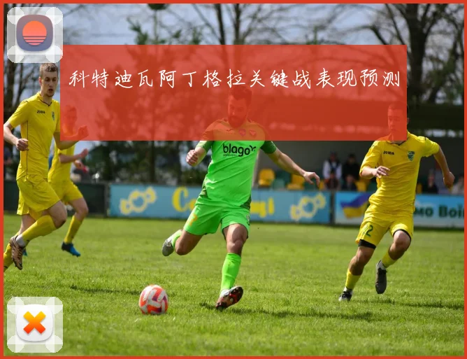 科特迪瓦阿丁格拉关键战表现预测