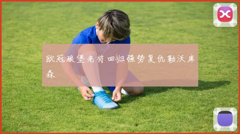 欧冠狼堡老将回归强势复仇勒沃库森