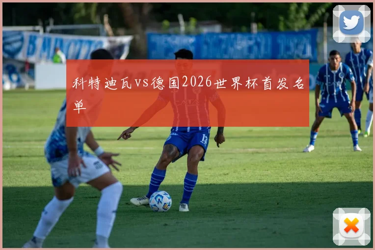 科特迪瓦vs德国2026世界杯首发名单