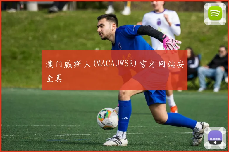澳门威斯人(MACAUWSR)官方网站安全真