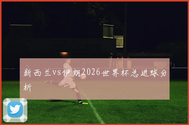 新西兰vs伊朗2026世界杯总进球分析