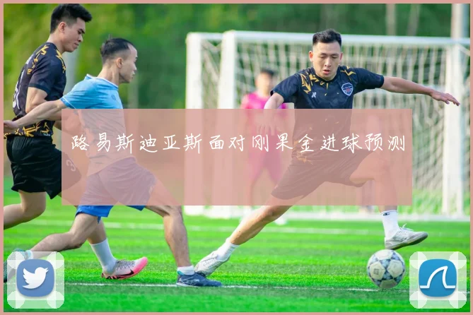 路易斯迪亚斯面对刚果金进球预测