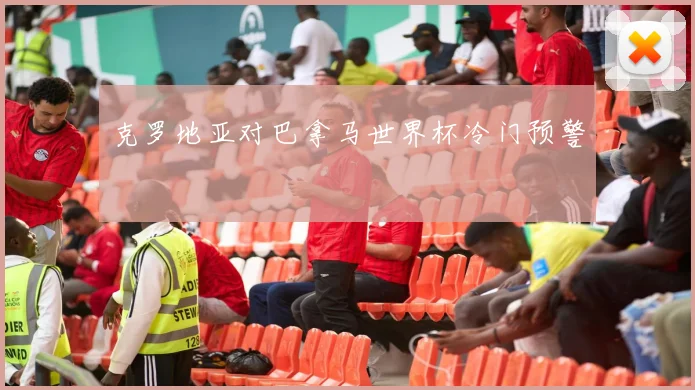 克罗地亚对巴拿马世界杯冷门预警