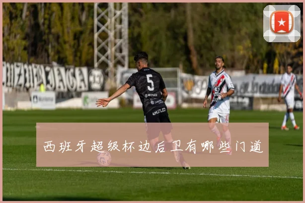 西班牙超级杯边后卫有哪些门道