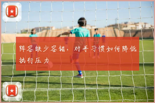 阵容缺少容错，对手习惯如何降低执行压力