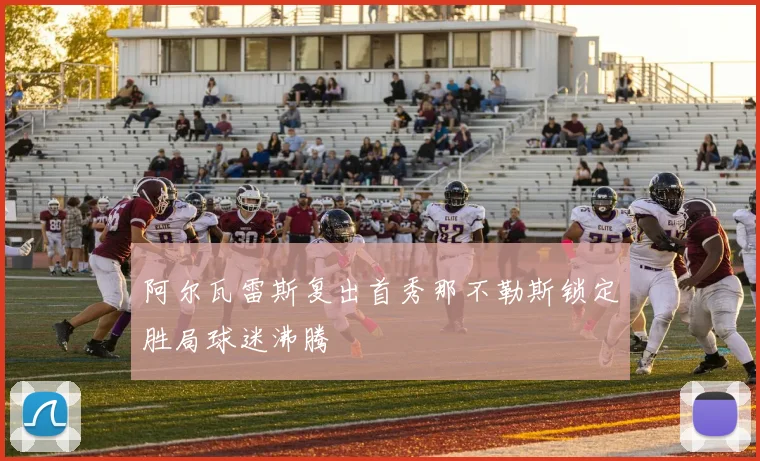 阿尔瓦雷斯复出首秀那不勒斯锁定胜局球迷沸腾