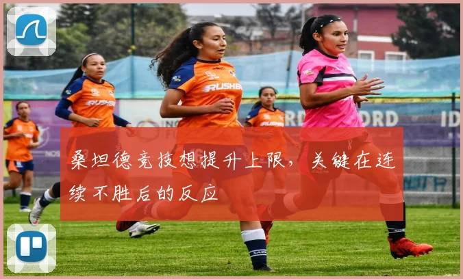 桑坦德竞技想提升上限，关键在连续不胜后的反应