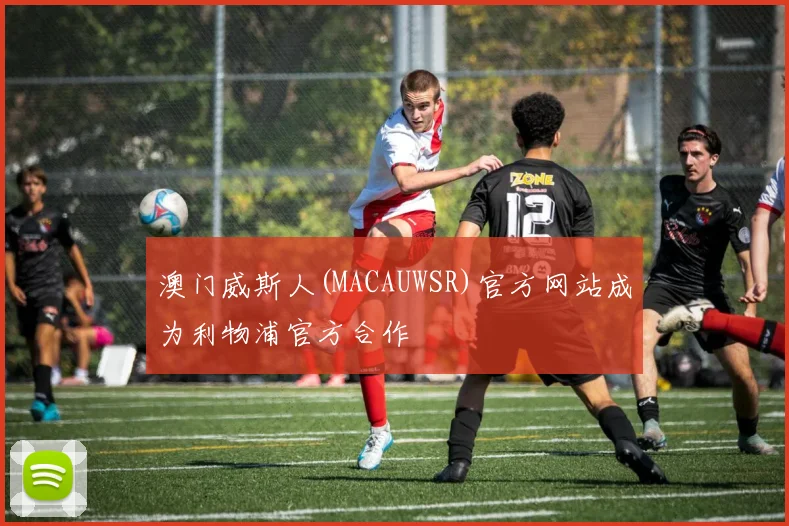 澳门威斯人(MACAUWSR)官方网站成为利物浦官方合作