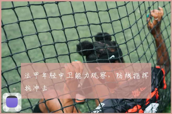 法甲年轻中卫能力观察，防线指挥抗冲击